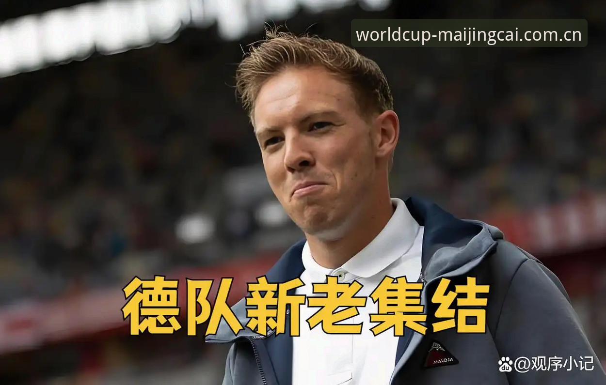 诺伊尔回归vs卡尔崛起：德国队世界杯大名单新老交替的深度解析